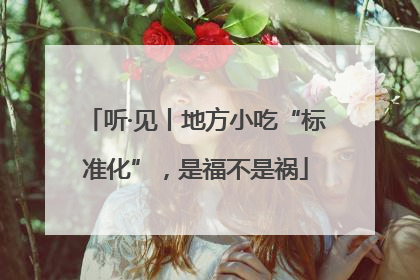 听·见丨地方小吃“标准化”，是福不是祸