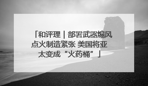 和评理｜部署武器煽风点火制造紧张 美国将亚太变成“火药桶”