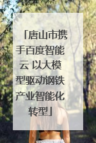 唐山市携手百度智能云 以大模型驱动钢铁产业智能化转型