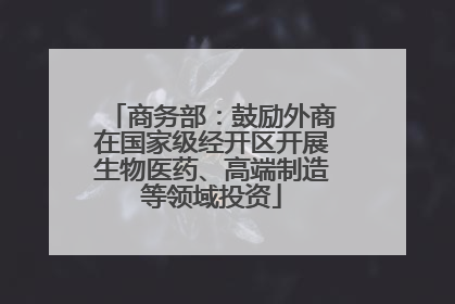 商务部：鼓励外商在国家级经开区开展生物医药、高端制造等领域投资