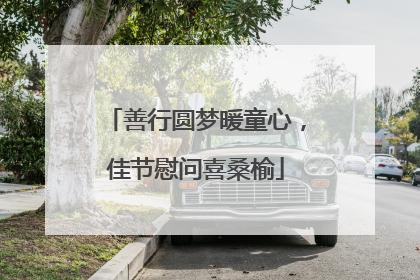 善行圆梦暖童心，佳节慰问喜桑榆
