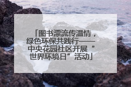 图书漂流传温情，绿色环保共践行——中央花园社区开展“世界环境日”活动
