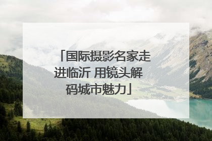 国际摄影名家走进临沂 用镜头解码城市魅力
