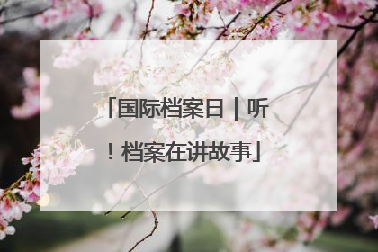 国际档案日｜听！档案在讲故事