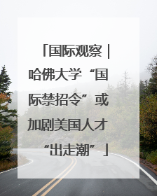 国际观察｜哈佛大学“国际禁招令”或加剧美国人才“出走潮”