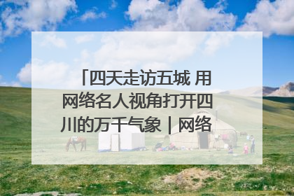 四天走访五城 用网络名人视角打开四川的万千气象｜网络名人四川行