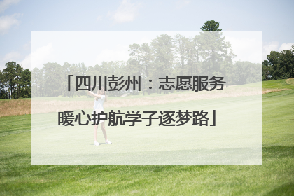四川彭州：志愿服务暖心护航学子逐梦路