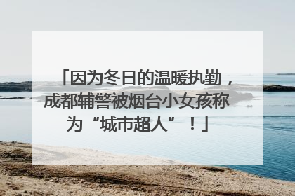 因为冬日的温暖执勤，成都辅警被烟台小女孩称为“城市超人”！