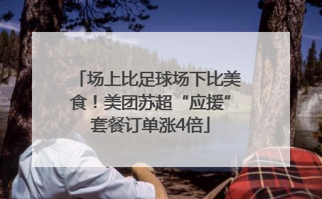 场上比足球场下比美食！美团苏超“应援”套餐订单涨4倍