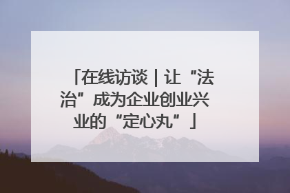 在线访谈｜让“法治”成为企业创业兴业的“定心丸”
