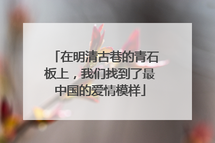在明清古巷的青石板上，我们找到了最中国的爱情模样