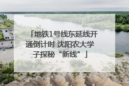 地铁1号线东延线开通倒计时 沈阳农大学子探秘“新线”