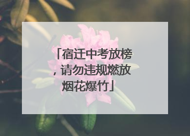 宿迁中考放榜，请勿违规燃放烟花爆竹