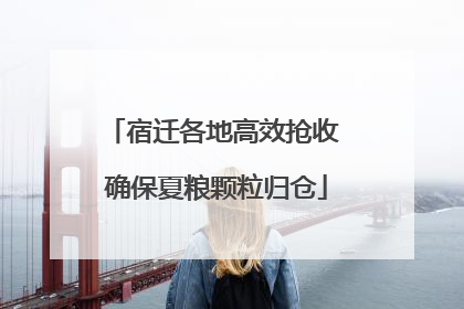 宿迁各地高效抢收 确保夏粮颗粒归仓