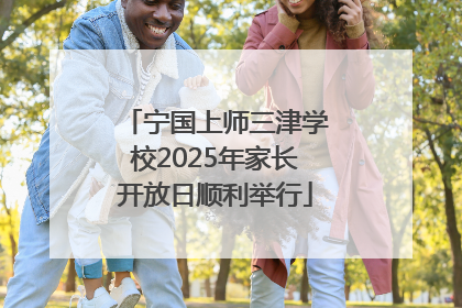 宁国上师三津学校2025年家长开放日顺利举行