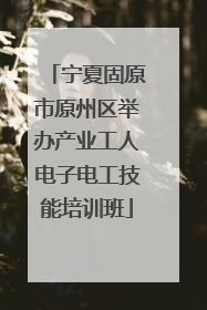 宁夏固原市原州区举办产业工人电子电工技能培训班