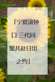 宁夏滚钟口 三代同聚共赴日出之约