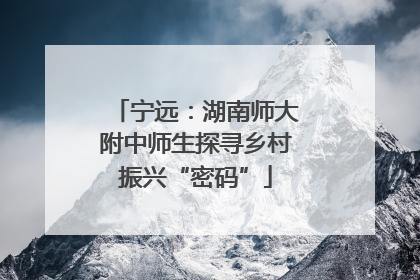 宁远：湖南师大附中师生探寻乡村振兴“密码”