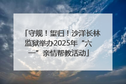 守规！望归！沙洋长林监狱举办2025年“六一”亲情帮教活动