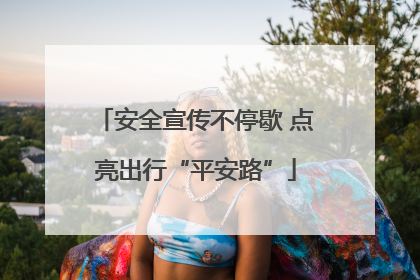 安全宣传不停歇 点亮出行“平安路”