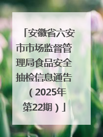 安徽省六安市市场监督管理局食品安全抽检信息通告（2025年第22期）