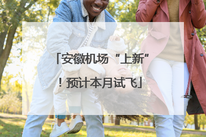 安徽机场“上新”！预计本月试飞
