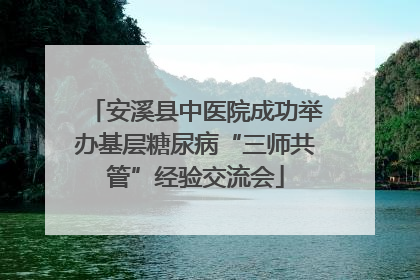 安溪县中医院成功举办基层糖尿病“三师共管”经验交流会