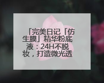 完美日记「仿生膜」精华粉底液：24H不脱妆，打造微光透亮原生肌