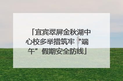 宜宾翠屏金秋湖中心校多举措筑牢“端午”假期安全防线