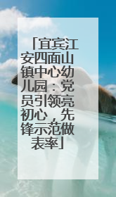 宜宾江安四面山镇中心幼儿园：党员引领亮初心，先锋示范做表率