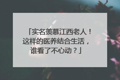 实名羡慕江西老人！这样的医养结合生活，谁看了不心动？