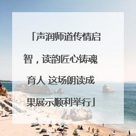 声润师道传情启智，读韵匠心铸魂育人 这场朗读成果展示顺利举行