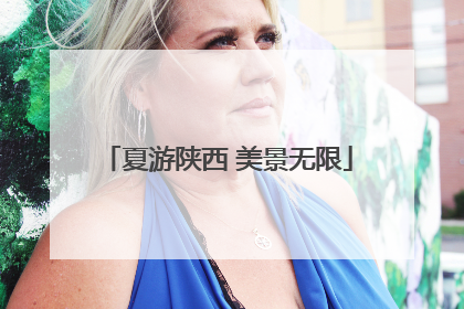 夏游陕西 美景无限