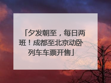 夕发朝至，每日两班！成都至北京动卧列车车票开售