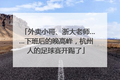 外卖小哥、浙大老师……下班后的晚高峰，杭州人的足球赛开踢了