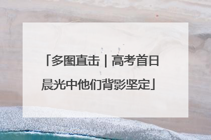 多图直击｜高考首日 晨光中他们背影坚定