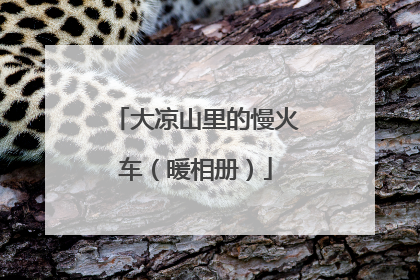 大凉山里的慢火车（暖相册）