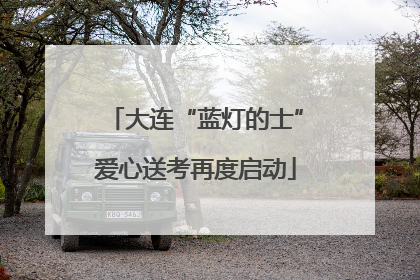 大连“蓝灯的士”爱心送考再度启动