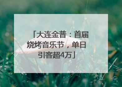大连金普：首届烧烤音乐节，单日引客超4万