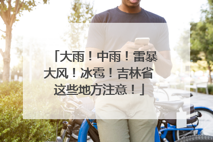大雨！中雨！雷暴大风！冰雹！吉林省这些地方注意！