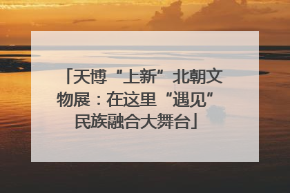 天博“上新”北朝文物展：在这里“遇见”民族融合大舞台