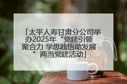 太平人寿甘肃分公司举办2025年“党建引领聚合力 学思践悟助发展”两当党建活动