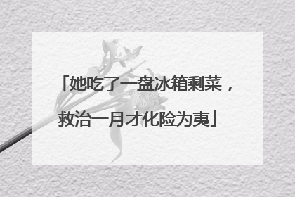 她吃了一盘冰箱剩菜，救治一月才化险为夷