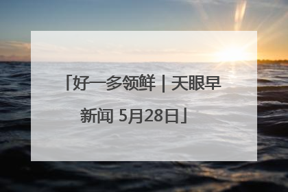 好一多领鲜｜天眼早新闻 5月28日