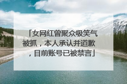 女网红曾聚众吸笑气被抓，本人承认并道歉，目前账号已被禁言
