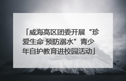 威海高区团委开展“珍爱生命 预防溺水”青少年自护教育进校园活动