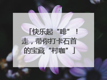 快乐起“啡”！走，带你打卡石首的宝藏“村咖”