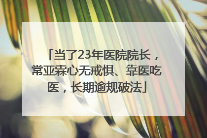 当了23年医院院长，常亚霖心无戒惧、靠医吃医，长期逾规破法