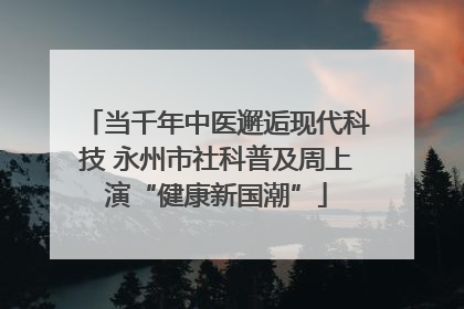 当千年中医邂逅现代科技 永州市社科普及周上演“健康新国潮”