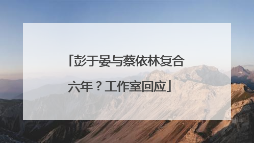 彭于晏与蔡依林复合六年？工作室回应